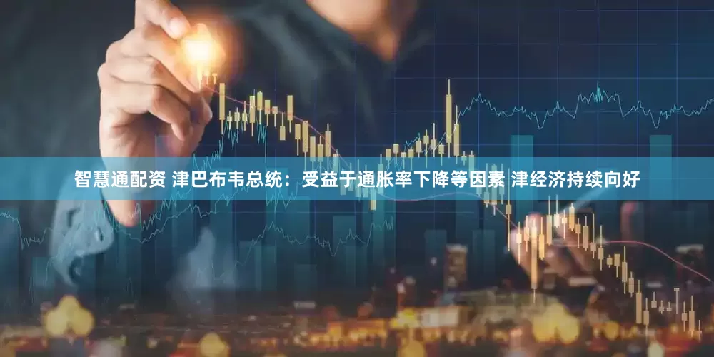 智慧通配资 津巴布韦总统：受益于通胀率下降等因素 津经济持续向好