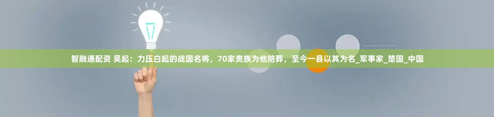 智融通配资 吴起：力压白起的战国名将，70家贵族为他陪葬，至今一县以其为名_军事家_楚国_中国