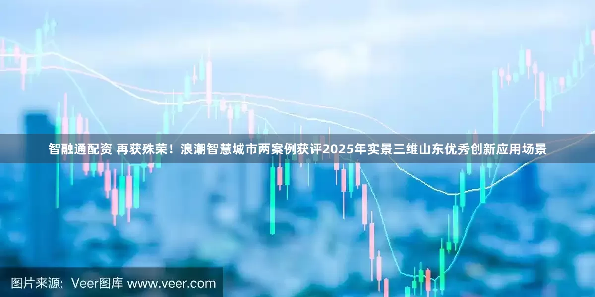 智融通配资 再获殊荣！浪潮智慧城市两案例获评2025年实景三维山东优秀创新应用场景