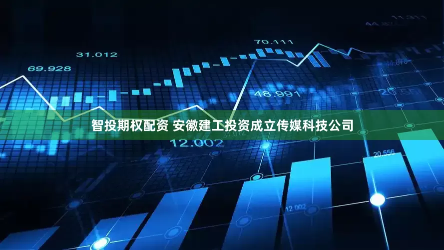 智投期权配资 安徽建工投资成立传媒科技公司
