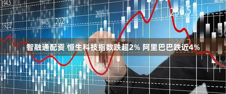 智融通配资 恒生科技指数跌超2% 阿里巴巴跌近4%