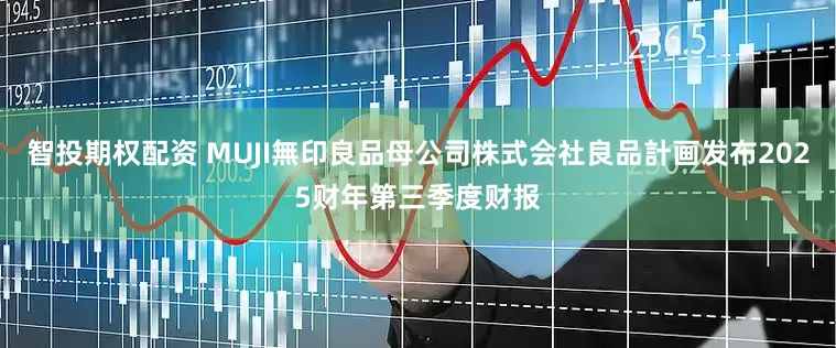 智投期权配资 MUJI無印良品母公司株式会社良品計画发布2025财年第三季度财报