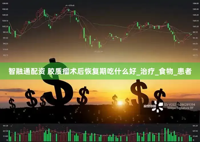 智融通配资 胶质瘤术后恢复期吃什么好_治疗_食物_患者