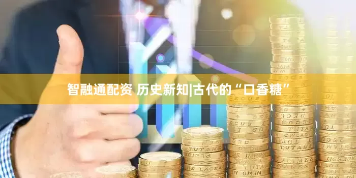 智融通配资 历史新知|古代的“口香糖”