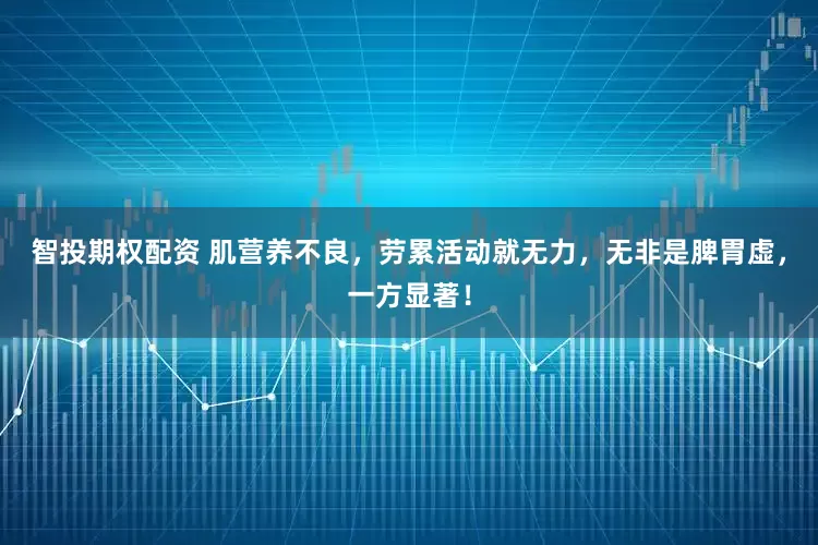 智投期权配资 肌营养不良，劳累活动就无力，无非是脾胃虚，一方显著！
