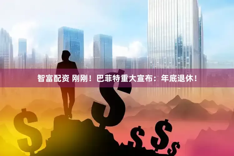 智富配资 刚刚！巴菲特重大宣布：年底退休！