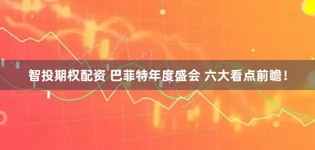 智投期权配资 巴菲特年度盛会 六大看点前瞻！